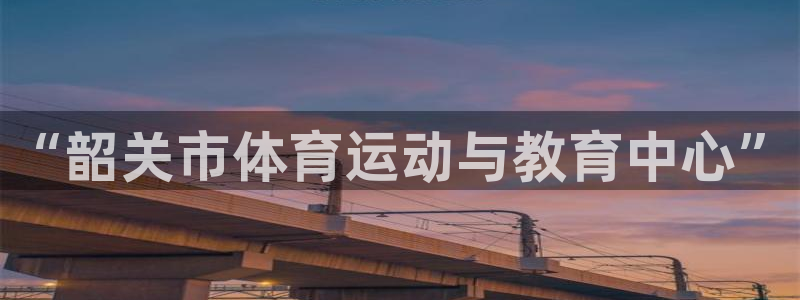 球友体育飞鱼app最新版本更新内容：“韶关市体育运动与教育中心”